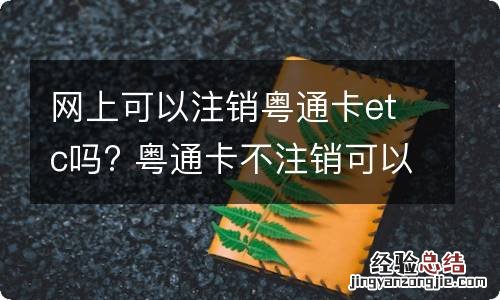 网上可以注销粤通卡etc吗? 粤通卡不注销可以办别的ETC吗