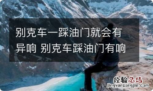 别克车一踩油门就会有异响 别克车踩油门有响声