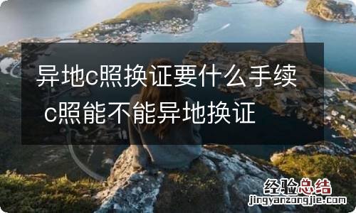 异地c照换证要什么手续 c照能不能异地换证