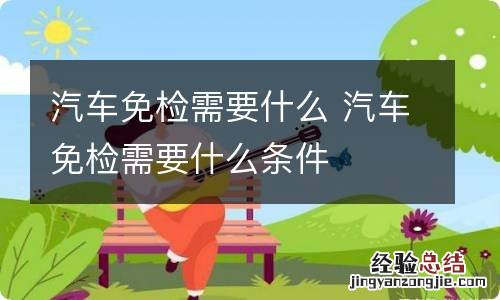 汽车免检需要什么 汽车免检需要什么条件