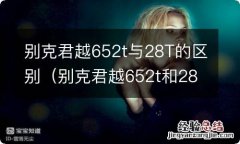 别克君越652t和28t有什么区别 别克君越652t与28T的区别