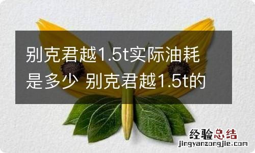 别克君越1.5t实际油耗是多少 别克君越1.5t的百公里耗多少油