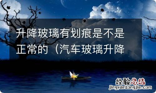 汽车玻璃升降后有划痕 升降玻璃有划痕是不是正常的