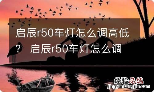 启辰r50车灯怎么调高低？ 启辰r50车灯怎么调高低调节