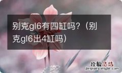 别克gl6出4缸吗 别克gl6有四缸吗?