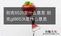 别克652t是什么意思 别克gl8653t是什么意思