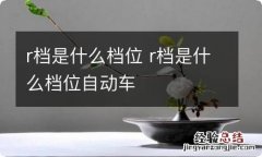 r档是什么档位 r档是什么档位自动车