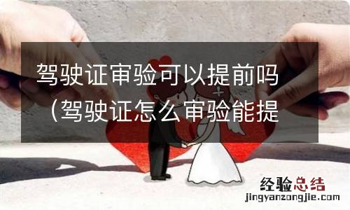 驾驶证怎么审验能提前吗 驾驶证审验可以提前吗