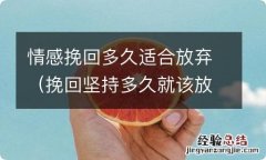 挽回坚持多久就该放弃 情感挽回多久适合放弃