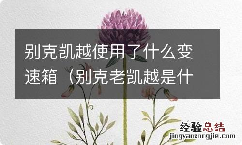 别克老凯越是什么变速箱 别克凯越使用了什么变速箱