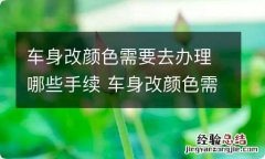 车身改颜色需要去办理哪些手续 车身改颜色需要去办理哪些手续和证件