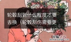 轮毂刮伤需要更换吗 轮毂刮到什么程度才要去换