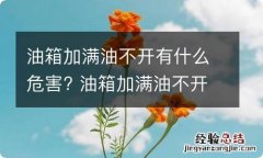 油箱加满油不开有什么危害? 油箱加满油不开有什么危害嘛