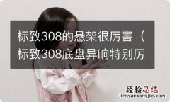 标致308底盘异响特别厉害 标致308的悬架很厉害