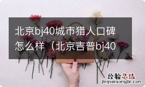 北京吉普bj40城市猎人怎么样 北京bj40城市猎人口碑怎么样