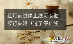 过了停止线继续前行算闯红灯吗 红灯前过停止线可以继续行驶吗