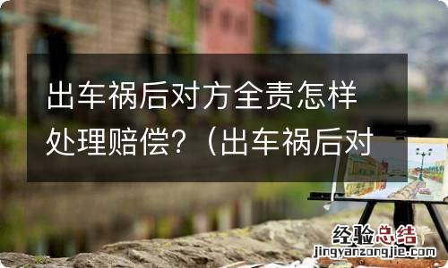 出车祸后对方全责怎样处理赔偿多少钱 出车祸后对方全责怎样处理赔偿?