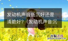 发动机声音沉闷好还是清脆好 发动机声音低沉好还是清脆好?