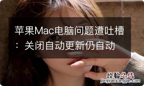 苹果Mac电脑问题遭吐槽：关闭自动更新仍自动升级