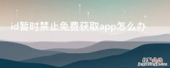 id暂时禁止免费获取app怎么办 苹果手机id已被暂时禁止免费获取APP