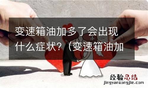 变速箱油加少了会出现什么症状? 变速箱油加多了会出现什么症状?