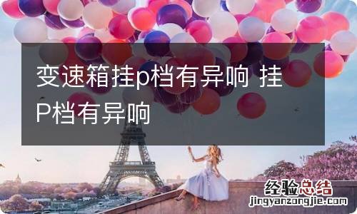 变速箱挂p档有异响 挂P档有异响