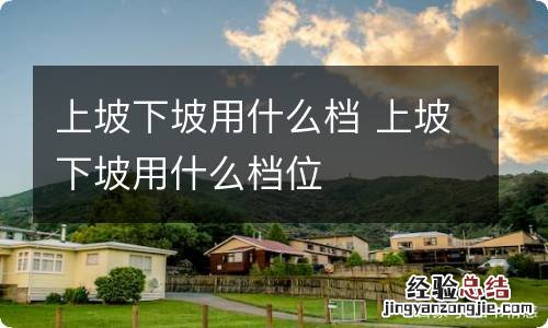 上坡下坡用什么档 上坡下坡用什么档位