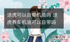 途虎可以自带机油吗 途虎养车机油可以自带吗