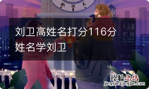 刘卫高姓名打分116分 姓名学刘卫