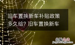 旧车置换新车补贴政策多久给? 旧车置换新车补贴政策多久给到