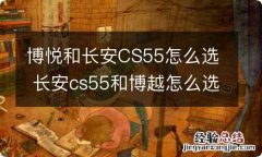 博悦和长安CS55怎么选 长安cs55和博越怎么选