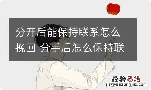 分开后能保持联系怎么挽回 分手后怎么保持联系