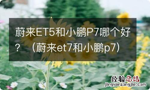 蔚来et7和小鹏p7 蔚来ET5和小鹏P7哪个好？