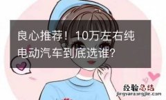 良心推荐！10万左右纯电动汽车到底选谁？