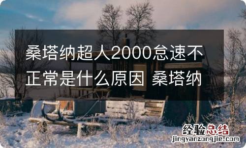 桑塔纳超人2000怠速不正常是什么原因 桑塔纳3000怠速忽高忽低怎么回事