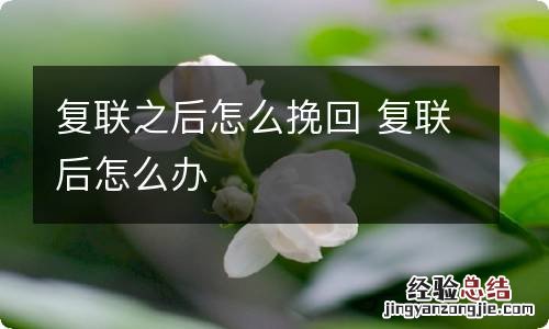 复联之后怎么挽回 复联后怎么办