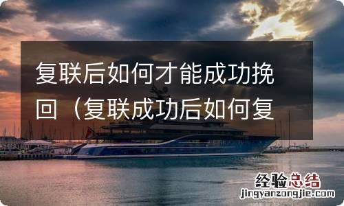 复联成功后如何复合 复联后如何才能成功挽回