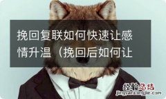 挽回后如何让感情升温 挽回复联如何快速让感情升温