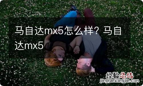 马自达mx5怎么样? 马自达mx5