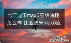 比亚迪宋max6座版油耗怎么样 比亚迪宋max6座版2018款怎么样