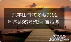 一汽丰田普拉多要加92号还是95号汽油 普拉多加92汽油可以吗