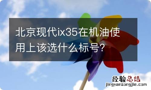 北京现代ix35在机油使用上该选什么标号？