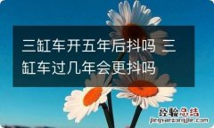 三缸车开五年后抖吗 三缸车过几年会更抖吗