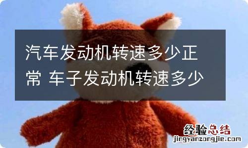 汽车发动机转速多少正常 车子发动机转速多少正常