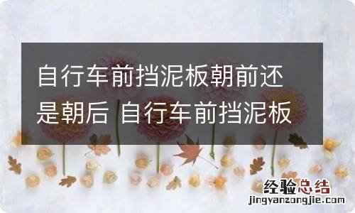 自行车前挡泥板朝前还是朝后 自行车前挡泥板和后挡泥板哪个长