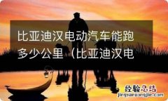 比亚迪汉电动汽车能跑多少公里 比亚迪汉电动汽车能跑多少公里