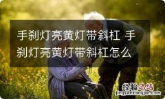 手刹灯亮黄灯带斜杠 手刹灯亮黄灯带斜杠怎么回事