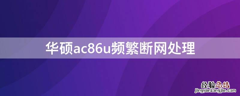 华硕ac86u频繁断网处理 华硕ac86u断流严重