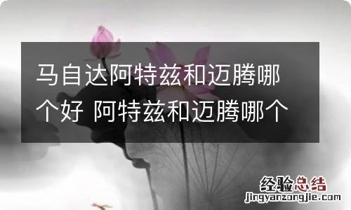 马自达阿特兹和迈腾哪个好 阿特兹和迈腾哪个耐用