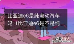 比亚迪e6是不是纯电动车 比亚迪e6是纯电动汽车吗